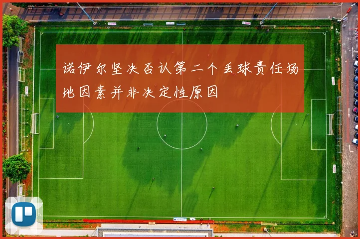 诺伊尔坚决否认第二个丢球责任场地因素并非决定性原因