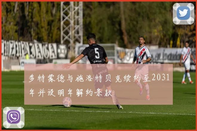 多特蒙德与施洛特贝克续约至2031年并设明年解约条款