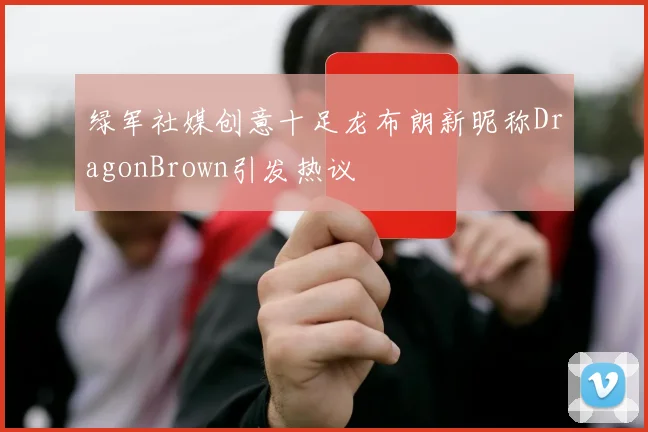 绿军社媒创意十足龙布朗新昵称DragonBrown引发热议