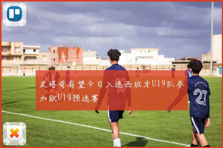 皮塔奇有望今日入选西班牙U19队参加欧U19预选赛