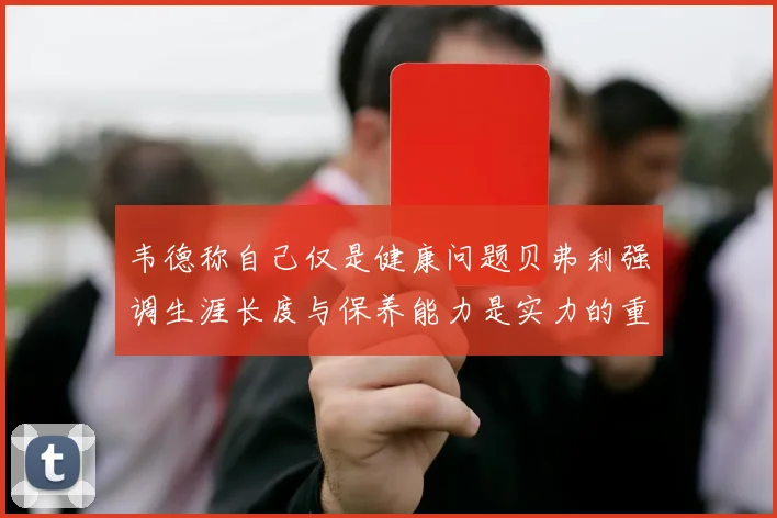 韦德称自己仅是健康问题贝弗利强调生涯长度与保养能力是实力的重要组成部分
