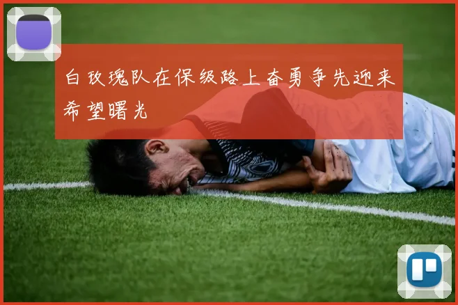 白玫瑰队在保级路上奋勇争先迎来希望曙光
