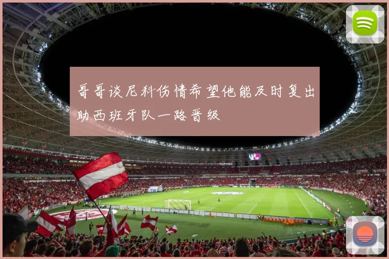 哥哥谈尼科伤情希望他能及时复出助西班牙队一路晋级