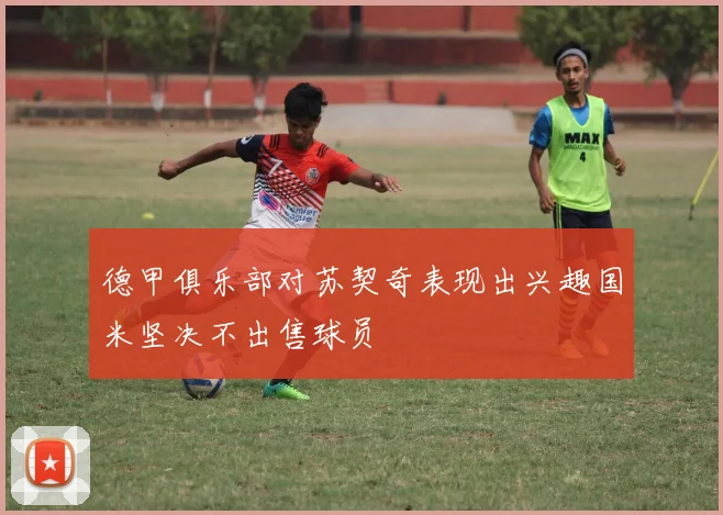 德甲俱乐部对苏契奇表现出兴趣国米坚决不出售球员