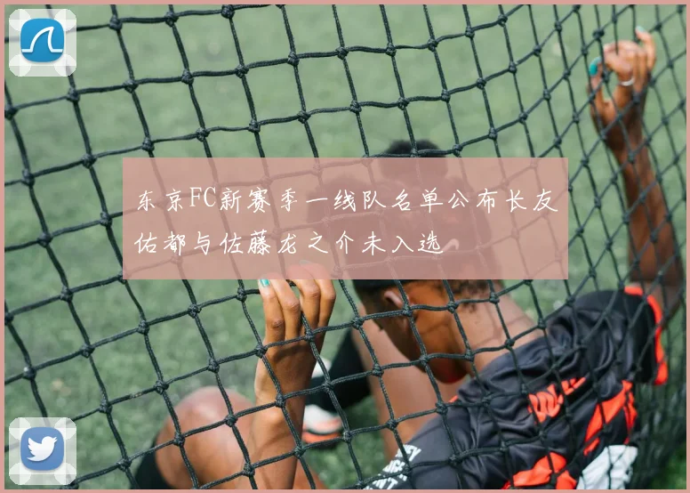 东京FC新赛季一线队名单公布长友佑都与佐藤龙之介未入选