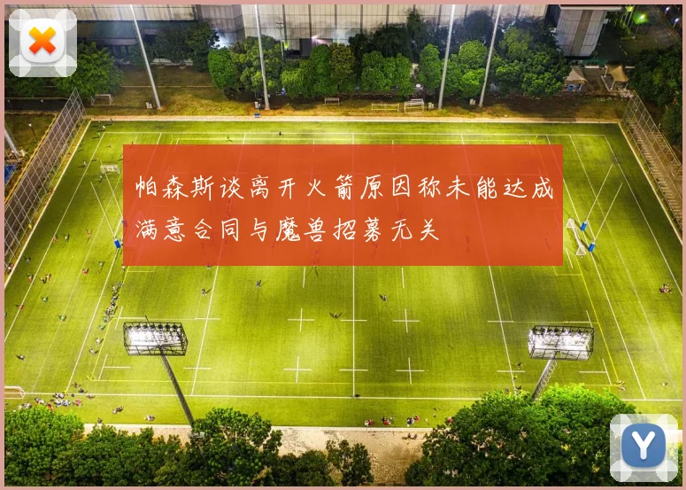 帕森斯谈离开火箭原因称未能达成满意合同与魔兽招募无关