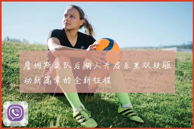 詹姆斯离队后湖人开启东里双核驱动新篇章的全新征程