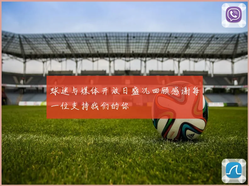 球迷与媒体开放日盛况回顾感谢每一位支持我们的你