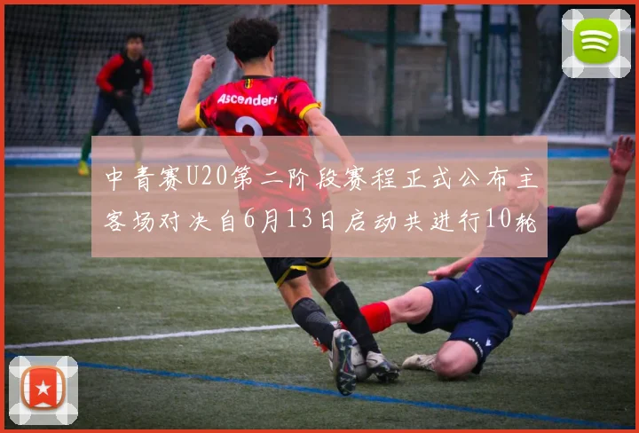 中青赛U20第二阶段赛程正式公布主客场对决自6月13日启动共进行10轮较量