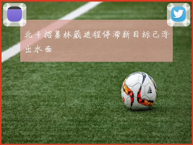 北卡招募林葳进程停滞新目标已浮出水面